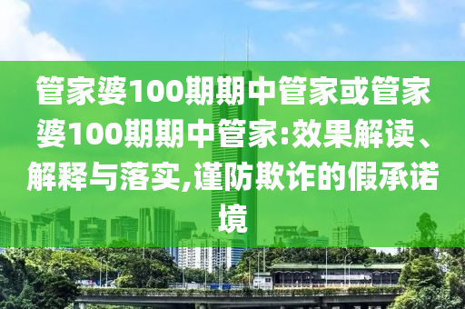 管家婆100期期中管家或管家婆100期期中管家:效果解讀、解釋與落實(shí),謹(jǐn)防欺詐的假承諾境