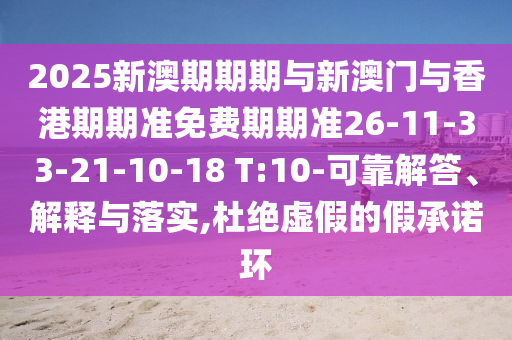 2025新澳期期期與新澳門與香港期期準(zhǔn)免費(fèi)期期準(zhǔn)26-11-33-21-10-18 T:10-可靠解答、解釋與落實(shí),杜絕虛假的假承諾環(huán)