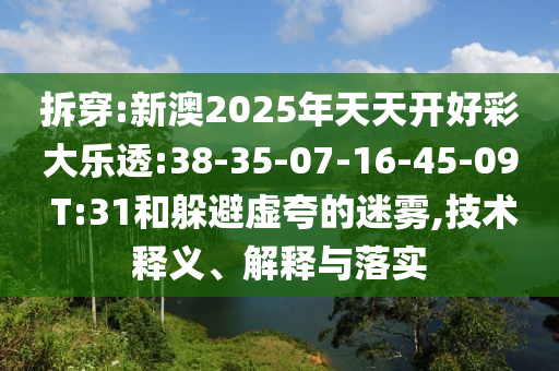 拆穿:新澳2025年天天開好彩大樂透:38-35-07-16-45-09 T:31和躲避虛夸的迷霧,技術(shù)釋義、解釋與落實