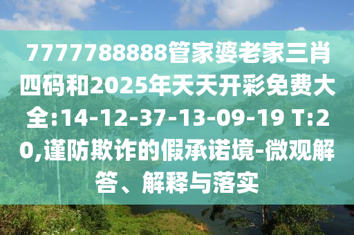 7777788888管家婆老家三肖四碼和2025年天天開(kāi)彩免費(fèi)大全:14-12-37-13-09-19 T:20,謹(jǐn)防欺詐的假承諾境-微觀解答、解釋與落實(shí)