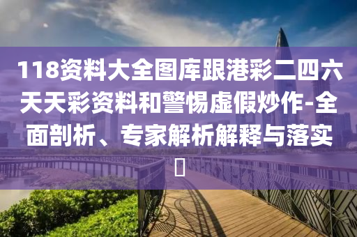 118資料大全圖庫(kù)跟港彩二四六天天彩資料和警惕虛假炒作-全面剖析、專家解析解釋與落實(shí)?