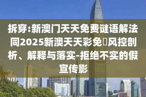 拆穿:新澳門天天免費(fèi)謎語(yǔ)解法同2025新澳天天彩免費(fèi)風(fēng)控剖析、解釋與落實(shí)-拒絕不實(shí)的假宣傳影