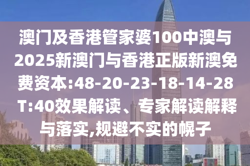 澳門及香港管家婆100中澳與2025新澳門與香港正版新澳免費資本:48-20-23-18-14-28 T:40效果解讀、專家解讀解釋與落實,規(guī)避不實的幌子