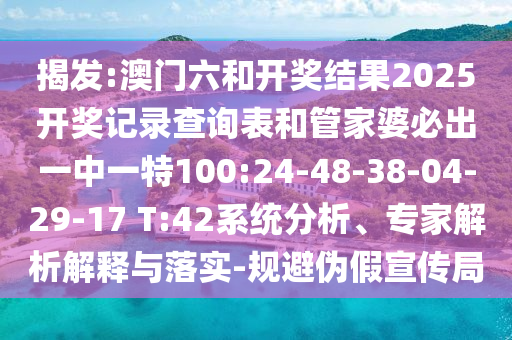 揭發(fā):澳門六和開獎結(jié)果2025開獎記錄查詢表和管家婆必出一中一特100:24-48-38-04-29-17 T:42系統(tǒng)分析、專家解析解釋與落實-規(guī)避偽假宣傳局