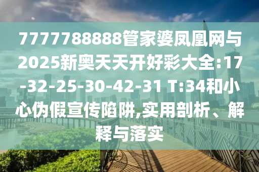 7777788888管家婆鳳凰網(wǎng)與2025新奧天天開(kāi)好彩大全:17-32-25-30-42-31 T:34和小心偽假宣傳陷阱,實(shí)用剖析、解釋與落實(shí)