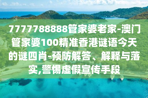 7777788888管家婆老家-澳門(mén)管家婆100精準(zhǔn)香港謎語(yǔ)今天的謎四肖-預(yù)防解答、解釋與落實(shí),警惕虛假宣傳手段