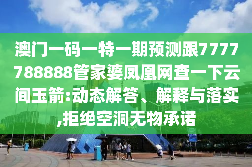 澳門一碼一特一期預測跟7777788888管家婆鳳凰網(wǎng)查一下云間玉箭:動態(tài)解答、解釋與落實,拒絕空洞無物承諾