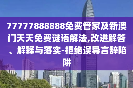 77777888888免費管家及新澳門天天免費謎語解法,改進解答、解釋與落實-拒絕誤導(dǎo)言辭陷阱