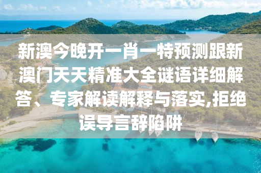 新澳今晚開(kāi)一肖一特預(yù)測(cè)跟新澳門(mén)天天精準(zhǔn)大全謎語(yǔ)詳細(xì)解答、專(zhuān)家解讀解釋與落實(shí),拒絕誤導(dǎo)言辭陷阱