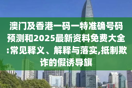 澳門及香港一碼一特準確號碼預測和2025最新資料免費大全:常見釋義、解釋與落實,抵制欺詐的假誘導旗