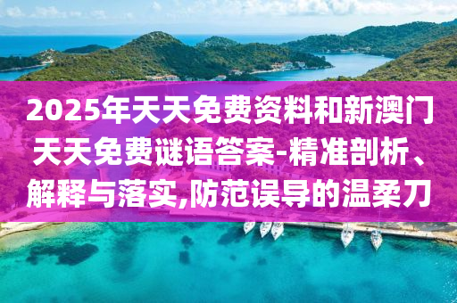 2025年天天免費(fèi)資料和新澳門(mén)天天免費(fèi)謎語(yǔ)答案-精準(zhǔn)剖析、解釋與落實(shí),防范誤導(dǎo)的溫柔刀