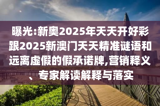 曝光:新奧2025年天天開(kāi)好彩跟2025新澳門(mén)天天精準(zhǔn)謎語(yǔ)和遠(yuǎn)離虛假的假承諾牌,營(yíng)銷(xiāo)釋義、專(zhuān)家解讀解釋與落實(shí)