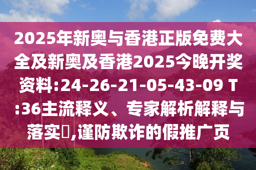 2025年新奧與香港正版免費(fèi)大全及新奧及香港2025今晚開獎(jiǎng)資料:24-26-21-05-43-09 T:36主流釋義、專家解析解釋與落實(shí)?,謹(jǐn)防欺詐的假推廣頁