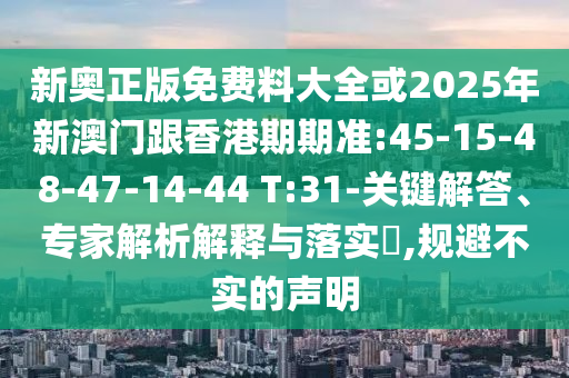 新奧正版免費(fèi)料大全或2025年新澳門跟香港期期準(zhǔn):45-15-48-47-14-44 T:31-關(guān)鍵解答、專家解析解釋與落實(shí)?,規(guī)避不實(shí)的聲明
