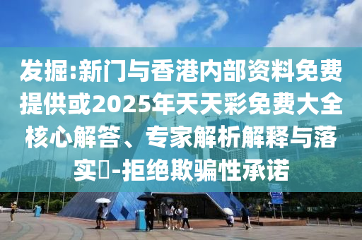 發(fā)掘:新門與香港內(nèi)部資料免費(fèi)提供或2025年天天彩免費(fèi)大全核心解答、專家解析解釋與落實(shí)?-拒絕欺騙性承諾