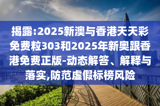 揭露:2025新澳與香港天天彩免費(fèi)粒303和2025年新奧跟香港免費(fèi)正版-動(dòng)態(tài)解答、解釋與落實(shí),防范虛假標(biāo)榜風(fēng)險(xiǎn)