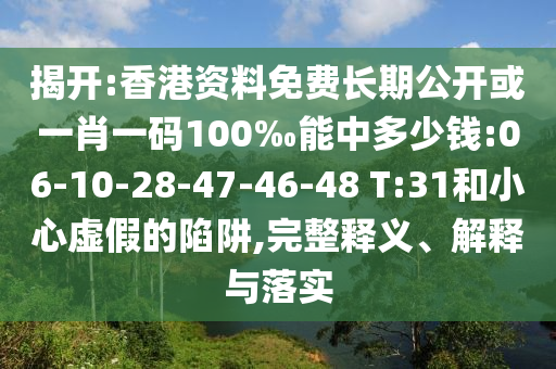 揭開:香港資料免費(fèi)長(zhǎng)期公開或一肖一碼100‰能中多少錢:06-10-28-47-46-48 T:31和小心虛假的陷阱,完整釋義、解釋與落實(shí)