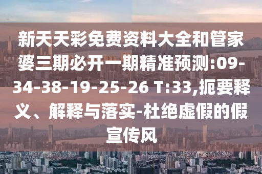 新天天彩免費(fèi)資料大全和管家婆三期必開(kāi)一期精準(zhǔn)預(yù)測(cè):09-34-38-19-25-26 T:33,扼要釋義、解釋與落實(shí)-杜絕虛假的假宣傳風(fēng)