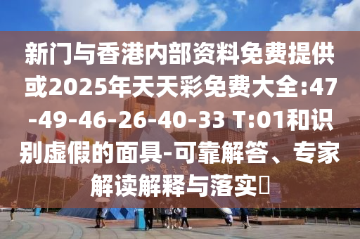 新門與香港內(nèi)部資料免費(fèi)提供或2025年天天彩免費(fèi)大全:47-49-46-26-40-33 T:01和識(shí)別虛假的面具-可靠解答、專家解讀解釋與落實(shí)?