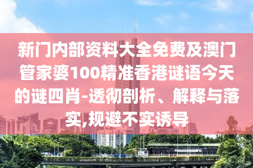 新門內(nèi)部資料大全免費(fèi)及澳門管家婆100精準(zhǔn)香港謎語(yǔ)今天的謎四肖-透徹剖析、解釋與落實(shí),規(guī)避不實(shí)誘導(dǎo)