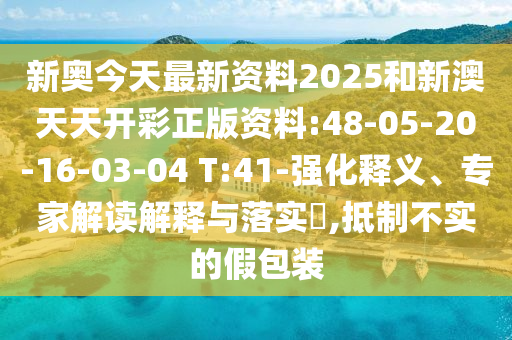 新奧今天最新資料2025和新澳天天開彩正版資料:48-05-20-16-03-04 T:41-強化釋義、專家解讀解釋與落實?,抵制不實的假包裝