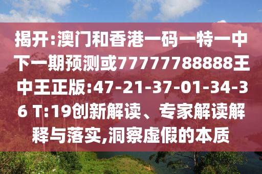 揭開:澳門和香港一碼一特一中下一期預(yù)測或77777788888王中王正版:47-21-37-01-34-36 T:19創(chuàng)新解讀、專家解讀解釋與落實,洞察虛假的本質(zhì)