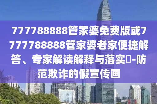 777788888管家婆免費(fèi)版或7777788888管家婆老家便捷解答、專家解讀解釋與落實(shí)?-防范欺詐的假宣傳畫