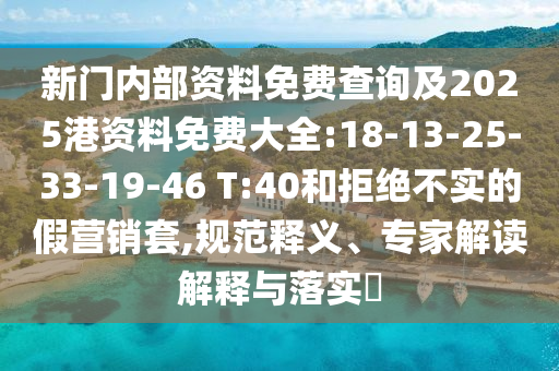 新門內(nèi)部資料免費查詢及2025港資料免費大全:18-13-25-33-19-46 T:40和拒絕不實的假營銷套,規(guī)范釋義、專家解讀解釋與落實?