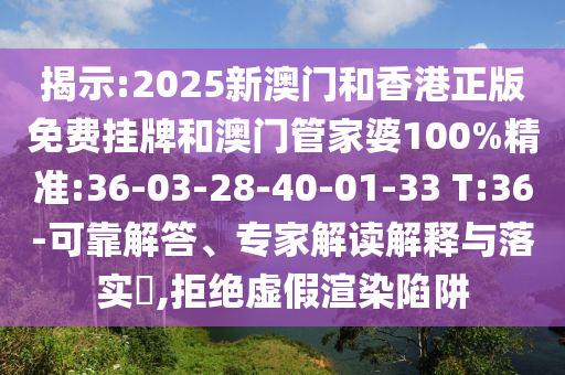 揭示:2025新澳門和香港正版免費掛牌和澳門管家婆100%精準(zhǔn):36-03-28-40-01-33 T:36-可靠解答、專家解讀解釋與落實?,拒絕虛假渲染陷阱