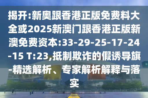揭開:新奧跟香港正版免費料大全或2025新澳門跟香港正版新澳免費資本:33-29-25-17-24-15 T:23,抵制欺詐的假誘導(dǎo)旗-精選解析、專家解析解釋與落實