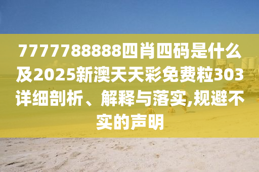 7777788888四肖四碼是什么及2025新澳天天彩免費粒303詳細(xì)剖析、解釋與落實,規(guī)避不實的聲明
