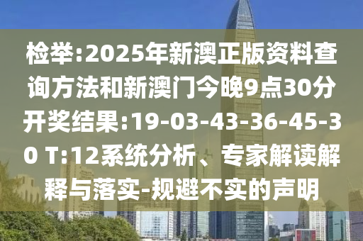 檢舉:2025年新澳正版資料查詢方法和新澳門今晚9點30分開獎結果:19-03-43-36-45-30 T:12系統(tǒng)分析、專家解讀解釋與落實-規(guī)避不實的聲明
