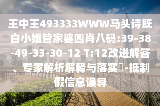 王中王493333WWW馬頭詩(shī)既白小姐管家婆四肖八碼:39-38-49-33-30-12 T:12改進(jìn)解答、專家解析解釋與落實(shí)?-抵制假信息誤導(dǎo)
