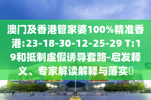 澳門及香港管家婆100%精準(zhǔn)香港:23-18-30-12-25-29 T:19和抵制虛假誘導(dǎo)套路-啟發(fā)釋義、專家解讀解釋與落實(shí)?