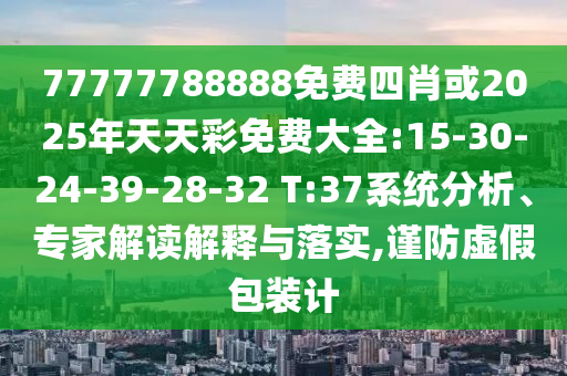77777788888免費(fèi)四肖或2025年天天彩免費(fèi)大全:15-30-24-39-28-32 T:37系統(tǒng)分析、專家解讀解釋與落實(shí),謹(jǐn)防虛假包裝計