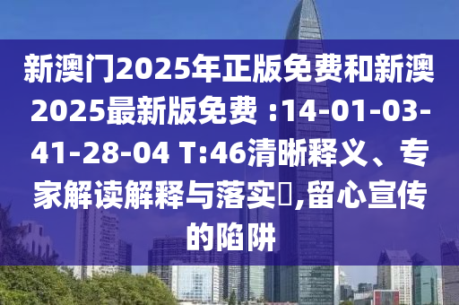 新澳門2025年正版免費(fèi)和新澳2025最新版免費(fèi) :14-01-03-41-28-04 T:46清晰釋義、專家解讀解釋與落實?,留心宣傳的陷阱