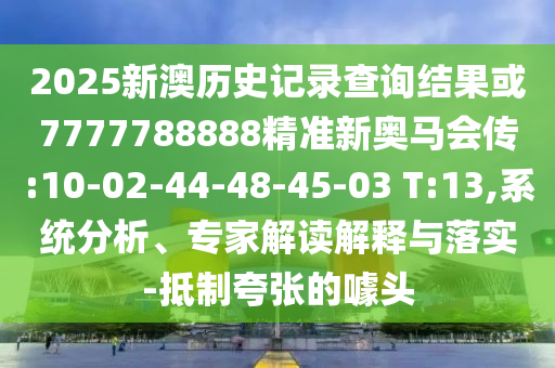 2025新澳歷史記錄查詢結(jié)果或7777788888精準(zhǔn)新奧馬會傳:10-02-44-48-45-03 T:13,系統(tǒng)分析、專家解讀解釋與落實-抵制夸張的噱頭