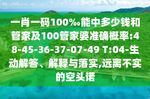 一肖一碼100‰能中多少錢和管家及100管家婆準(zhǔn)確概率:48-45-36-37-07-49 T:04-生動解答、解釋與落實,遠(yuǎn)離不實的空頭諾