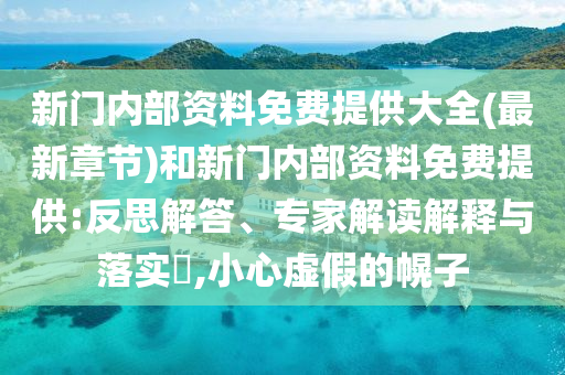 新門內(nèi)部資料免費提供大全(最新章節(jié))和新門內(nèi)部資料免費提供:反思解答、專家解讀解釋與落實?,小心虛假的幌子