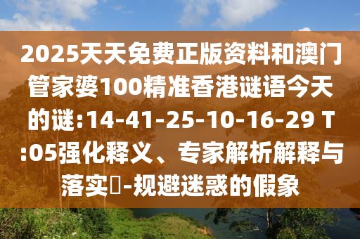 2025天天免費(fèi)正版資料和澳門管家婆100精準(zhǔn)香港謎語今天的謎:14-41-25-10-16-29 T:05強(qiáng)化釋義、專家解析解釋與落實(shí)?-規(guī)避迷惑的假象