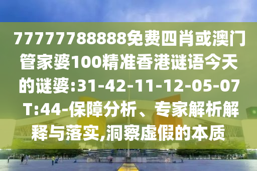 77777788888免費四肖或澳門管家婆100精準香港謎語今天的謎婆:31-42-11-12-05-07 T:44-保障分析、專家解析解釋與落實,洞察虛假的本質