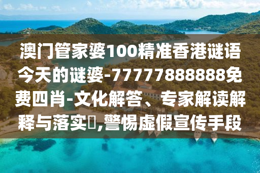 澳門(mén)管家婆100精準(zhǔn)香港謎語(yǔ)今天的謎婆-77777888888免費(fèi)四肖-文化解答、專(zhuān)家解讀解釋與落實(shí)?,警惕虛假宣傳手段