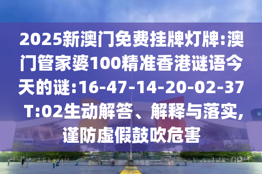 2025新澳門免費掛牌燈牌:澳門管家婆100精準香港謎語今天的謎:16-47-14-20-02-37 T:02生動解答、解釋與落實,謹防虛假鼓吹危害