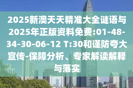 2025新澳天天精準大全謎語與2025年正版資料免費:01-48-34-30-06-12 T:30和謹防夸大宣傳-保障分析、專家解讀解釋與落實