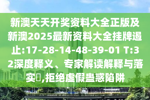 新澳天天開獎資料大全正版及新澳2025最新資料大全掛牌遏止:17-28-14-48-39-01 T:32深度釋義、專家解讀解釋與落實?,拒絕虛假蠱惑陷阱