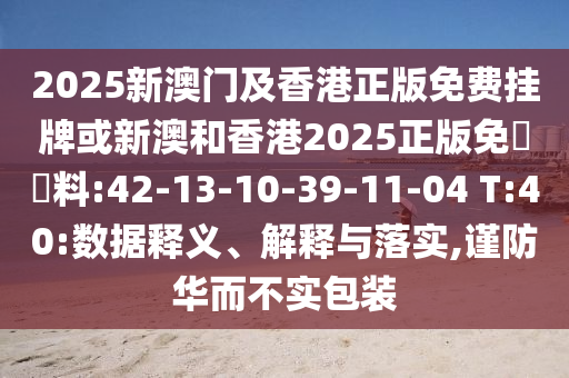 2025新澳門及香港正版免費掛牌或新澳和香港2025正版免費資料:42-13-10-39-11-04 T:40:數(shù)據(jù)釋義、解釋與落實,謹防華而不實包裝