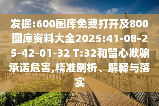 發(fā)掘:600圖庫免費(fèi)打開及800圖庫資料大全2025:41-08-25-42-01-32 T:32和留心欺騙承諾危害,精準(zhǔn)剖析、解釋與落實(shí)