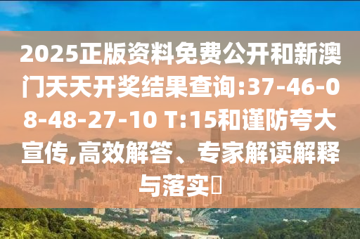 2025正版資料免費公開和新澳門天天開獎結(jié)果查詢:37-46-08-48-27-10 T:15和謹防夸大宣傳,高效解答、專家解讀解釋與落實?