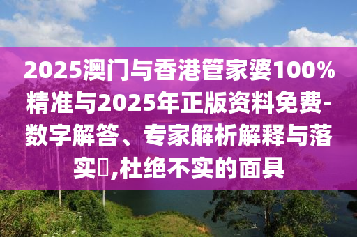 2025澳門(mén)與香港管家婆100%精準(zhǔn)與2025年正版資料免費(fèi)-數(shù)字解答、專家解析解釋與落實(shí)?,杜絕不實(shí)的面具