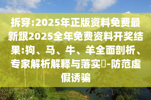 拆穿:2025年正版資料免費最新跟2025全年免費資料開獎結(jié)果:狗、馬、牛、羊全面剖析、專家解析解釋與落實?-防范虛假誘騙